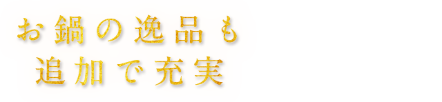 お鍋の逸品も追加で充実